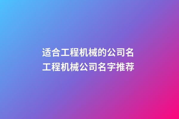 适合工程机械的公司名 工程机械公司名字推荐-第1张-公司起名-玄机派